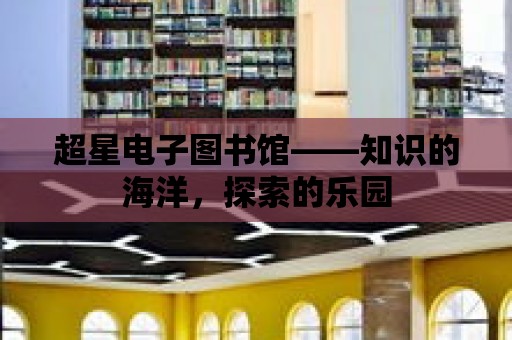 超星電子圖書館——知識的海洋，探索的樂園