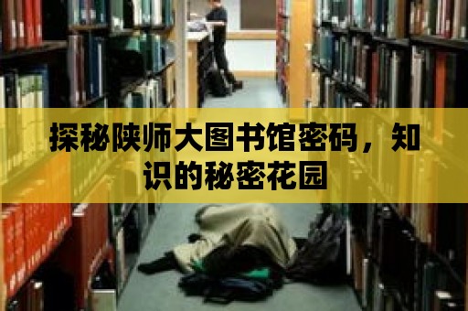 探秘陜師大圖書館密碼，知識的秘密花園