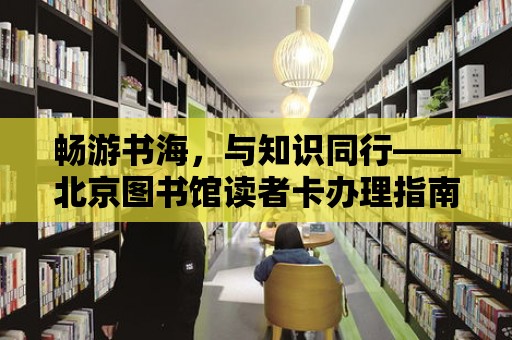 暢游書海，與知識同行——北京圖書館讀者卡辦理指南