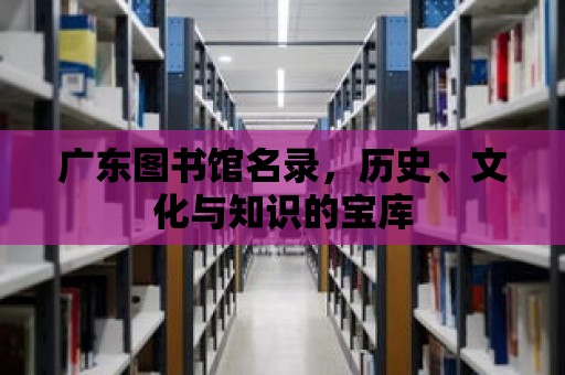 廣東圖書館名錄，歷史、文化與知識的寶庫