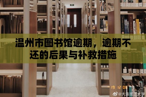 溫州市圖書館逾期，逾期不還的后果與補救措施