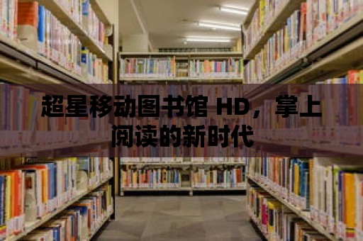 超星移動圖書館 HD，掌上閱讀的新時代