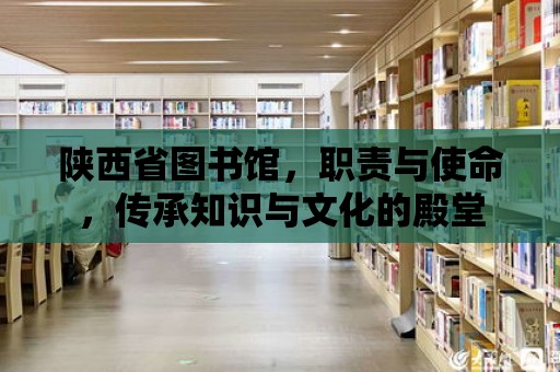 陜西省圖書館，職責(zé)與使命，傳承知識(shí)與文化的殿堂