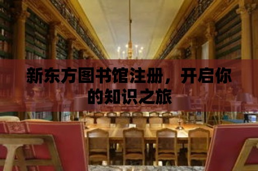 新東方圖書館注冊(cè)，開啟你的知識(shí)之旅