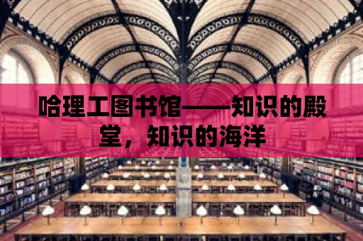 哈理工圖書館——知識的殿堂，知識的海洋