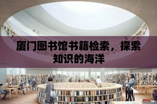 廈門圖書館書籍檢索，探索知識(shí)的海洋