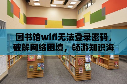 圖書館wifi無法登錄密碼，破解網絡困境，暢游知識海洋