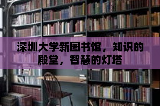 深圳大學新圖書館，知識的殿堂，智慧的燈塔