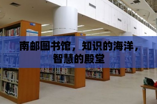 南郵圖書館，知識的海洋，智慧的殿堂