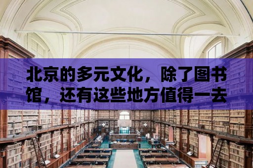 北京的多元文化，除了圖書館，還有這些地方值得一去