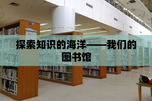 探索知識的海洋——我們的圖書館