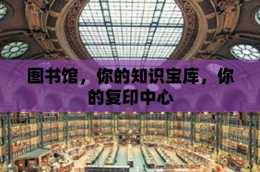 圖書館，你的知識寶庫，你的復(fù)印中心