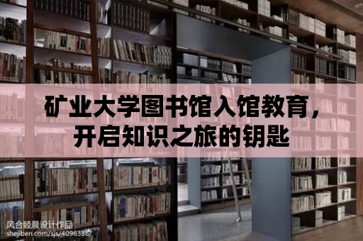 礦業大學圖書館入館教育，開啟知識之旅的鑰匙