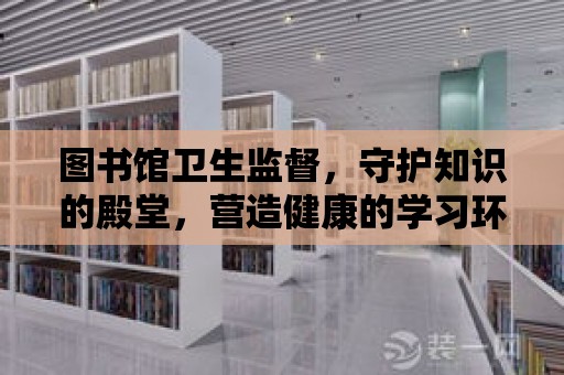 圖書館衛生監督，守護知識的殿堂，營造健康的學習環境