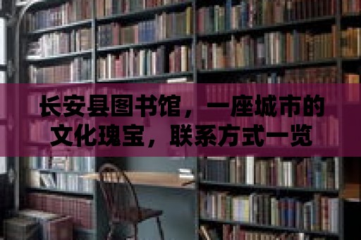 長安縣圖書館，一座城市的文化瑰寶，聯系方式一覽