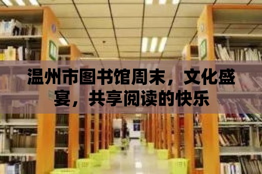 溫州市圖書館周末，文化盛宴，共享閱讀的快樂