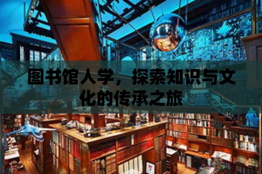 圖書館人學，探索知識與文化的傳承之旅