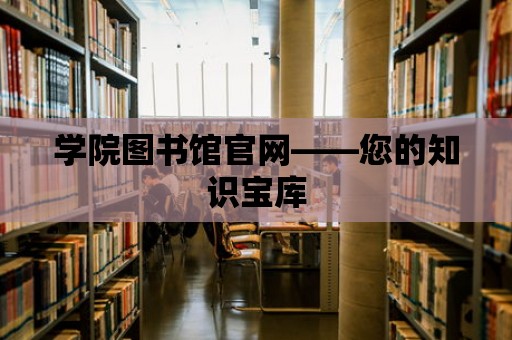 學(xué)院圖書館官網(wǎng)——您的知識(shí)寶庫(kù)