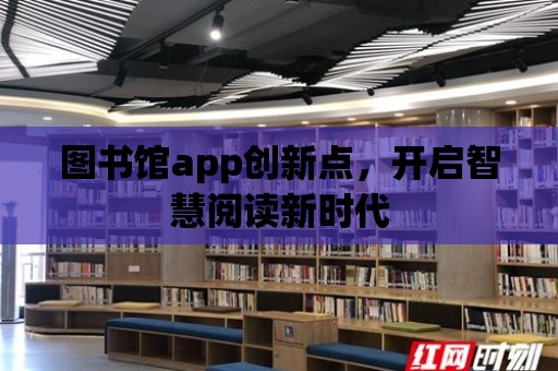 圖書館app創新點，開啟智慧閱讀新時代