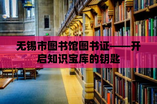 無(wú)錫市圖書館圖書證——開啟知識(shí)寶庫(kù)的鑰匙