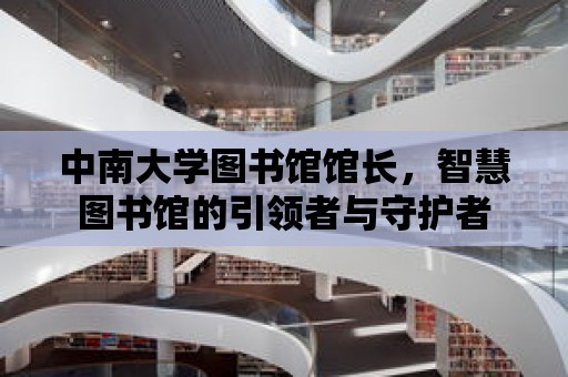 中南大學圖書館館長，智慧圖書館的引領者與守護者