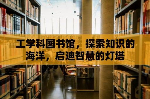 工學(xué)科圖書館，探索知識的海洋，啟迪智慧的燈塔