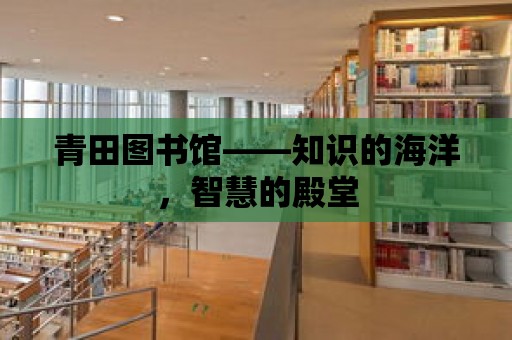 青田圖書館——知識的海洋，智慧的殿堂