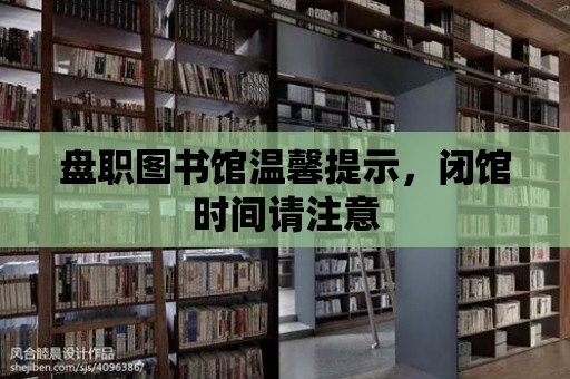 盤職圖書館溫馨提示，閉館時間請注意