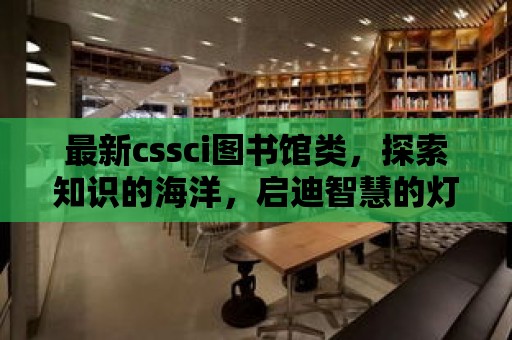 最新cssci圖書館類，探索知識的海洋，啟迪智慧的燈塔