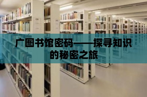 廣圖書館密碼——探尋知識(shí)的秘密之旅