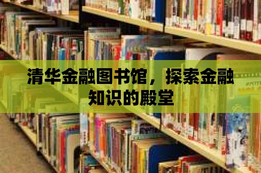 清華金融圖書館，探索金融知識的殿堂