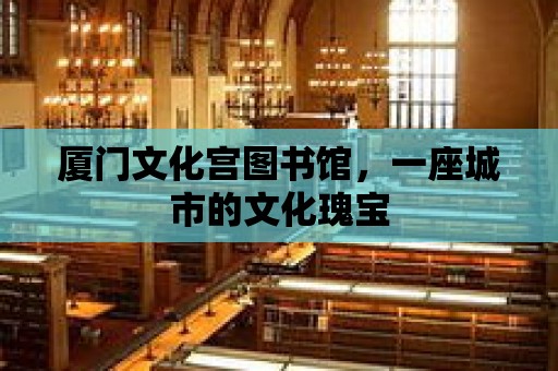 廈門文化宮圖書館，一座城市的文化瑰寶