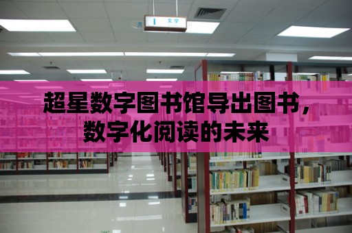 超星數字圖書館導出圖書，數字化閱讀的未來