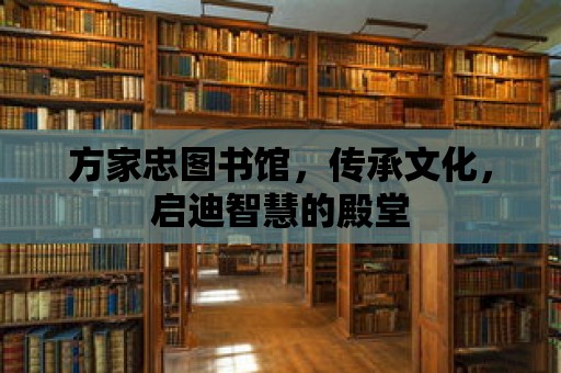 方家忠圖書館，傳承文化，啟迪智慧的殿堂