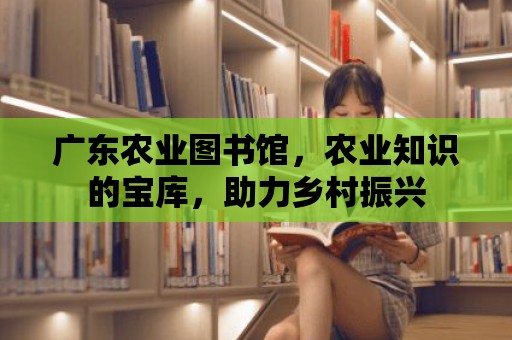 廣東農業圖書館，農業知識的寶庫，助力鄉村振興