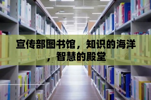 宣傳部圖書館，知識的海洋，智慧的殿堂