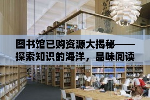 圖書(shū)館已購(gòu)資源大揭秘——探索知識(shí)的海洋，品味閱讀的魅力