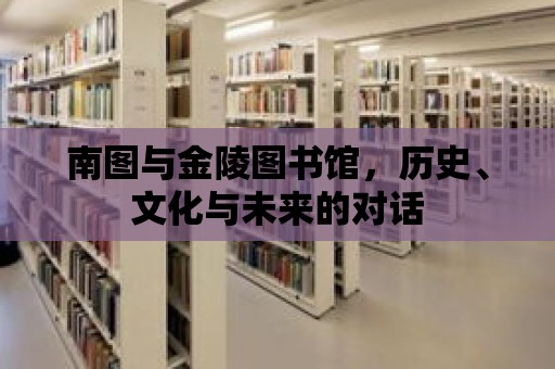 南圖與金陵圖書館，歷史、文化與未來的對話