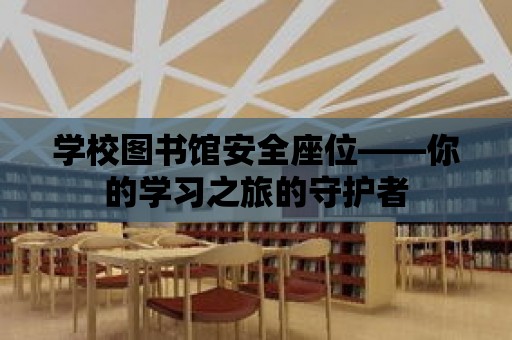 學校圖書館安全座位——你的學習之旅的守護者