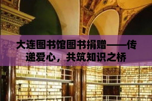 大連圖書館圖書捐贈(zèng)——傳遞愛心，共筑知識(shí)之橋