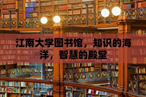 江南大學圖書館，知識的海洋，智慧的殿堂