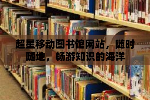 超星移動圖書館網站，隨時隨地，暢游知識的海洋