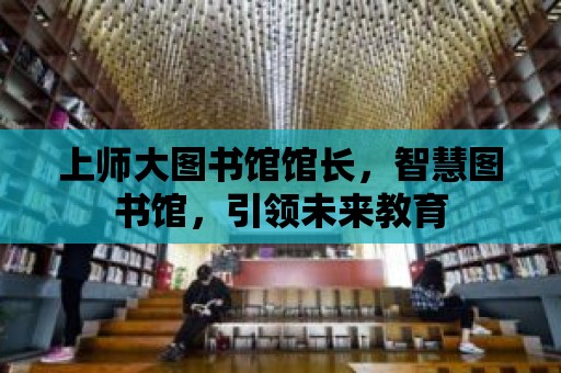 上師大圖書館館長，智慧圖書館，引領未來教育