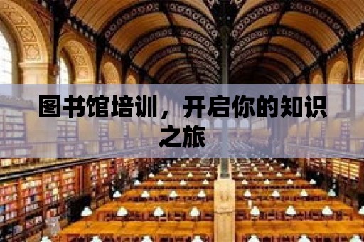 圖書館培訓，開啟你的知識之旅