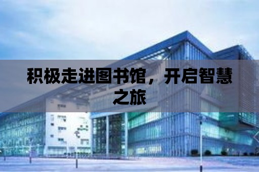 積極走進(jìn)圖書館，開啟智慧之旅