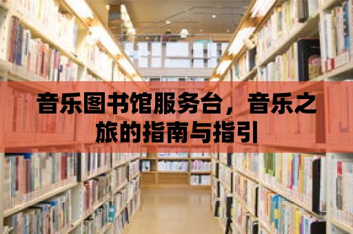 音樂圖書館服務臺，音樂之旅的指南與指引