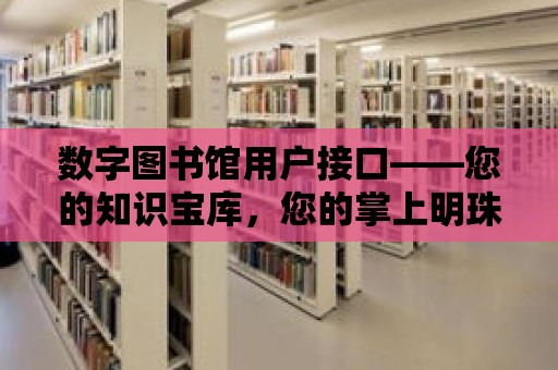 數字圖書館用戶接口——您的知識寶庫，您的掌上明珠