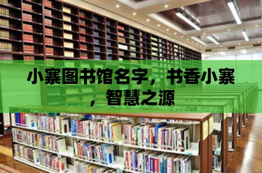 小寨圖書館名字，書香小寨，智慧之源