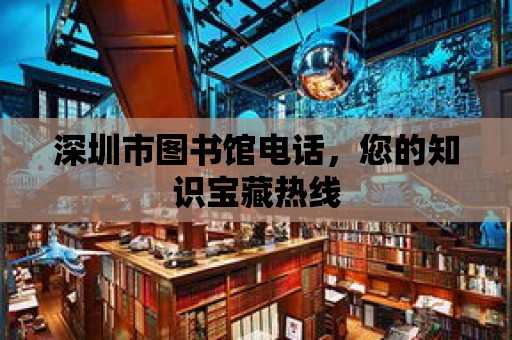 深圳市圖書館電話，您的知識(shí)寶藏?zé)峋€