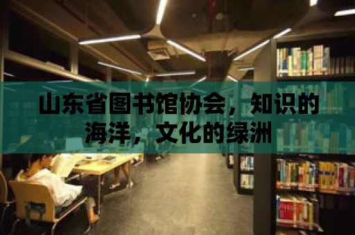 山東省圖書館協會，知識的海洋，文化的綠洲